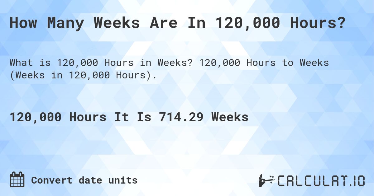 How Many Weeks Are In 120,000 Hours?. 120,000 Hours to Weeks (Weeks in 120,000 Hours).