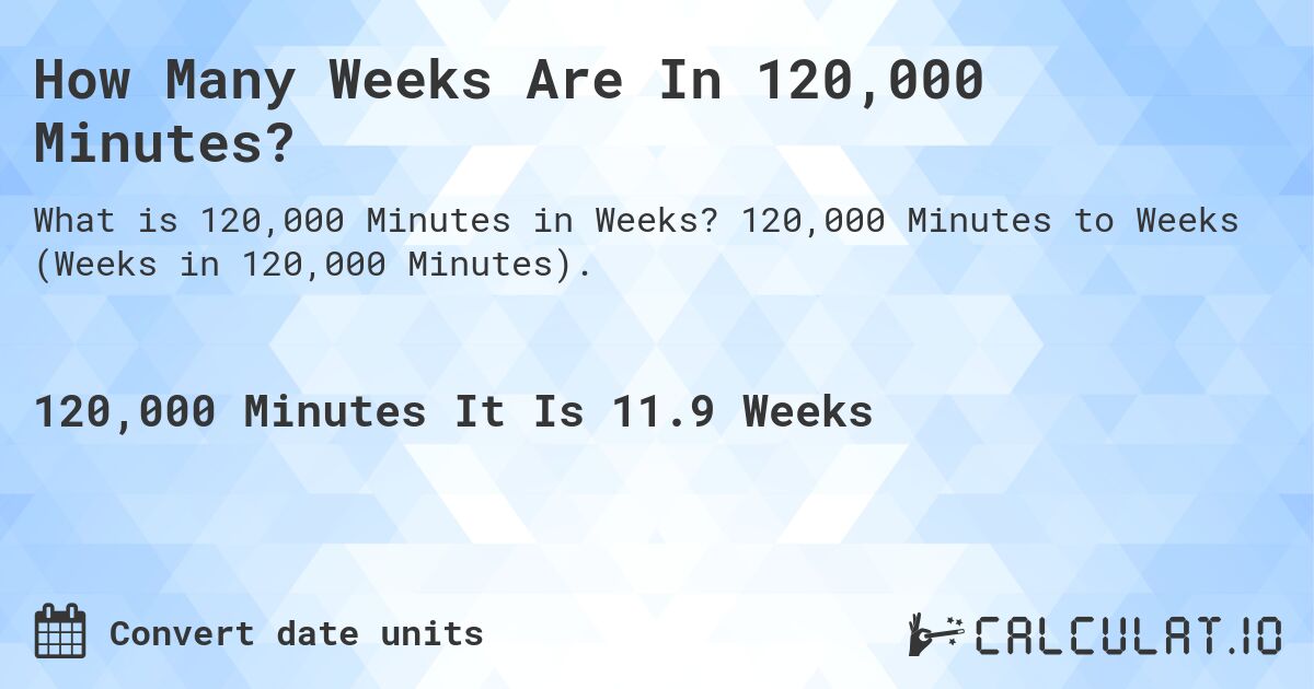 How Many Weeks Are In 120,000 Minutes?. 120,000 Minutes to Weeks (Weeks in 120,000 Minutes).