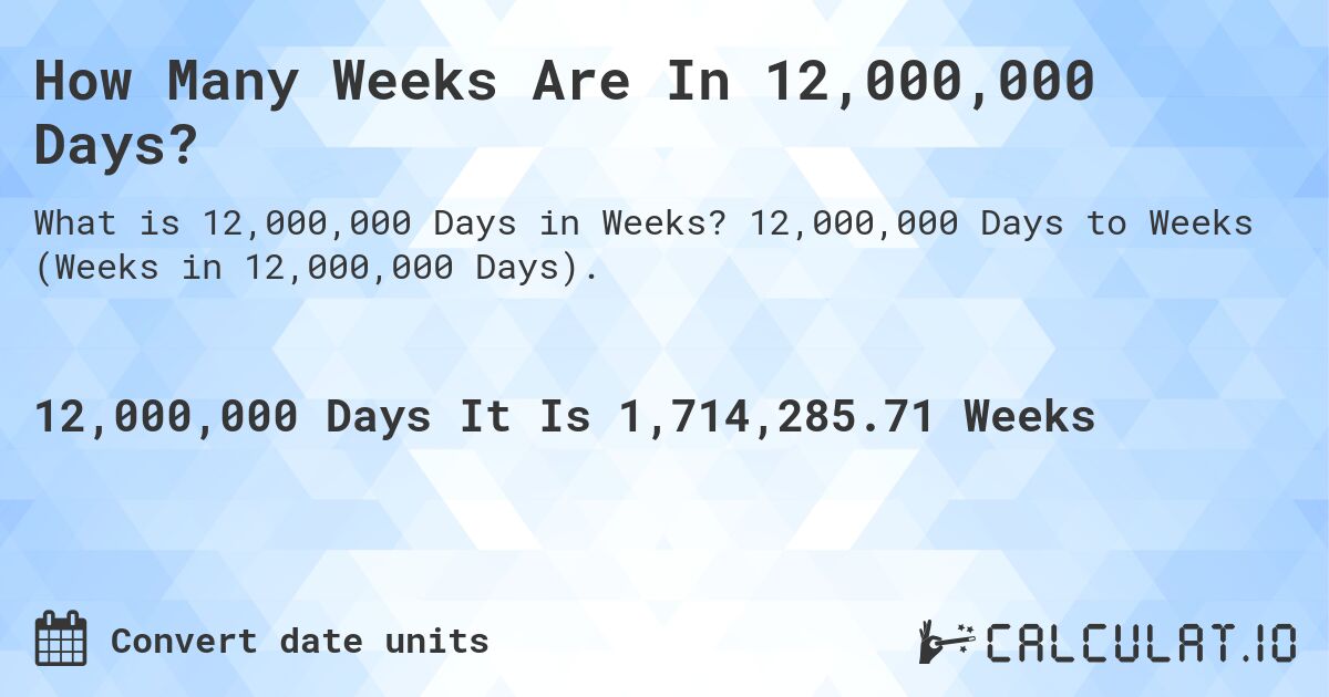 How Many Weeks Are In 12,000,000 Days?. 12,000,000 Days to Weeks (Weeks in 12,000,000 Days).