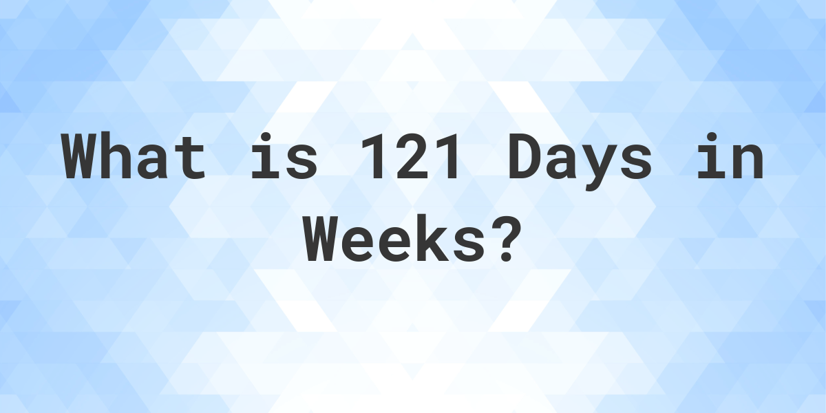 how-many-weeks-are-in-121-days-calculatio