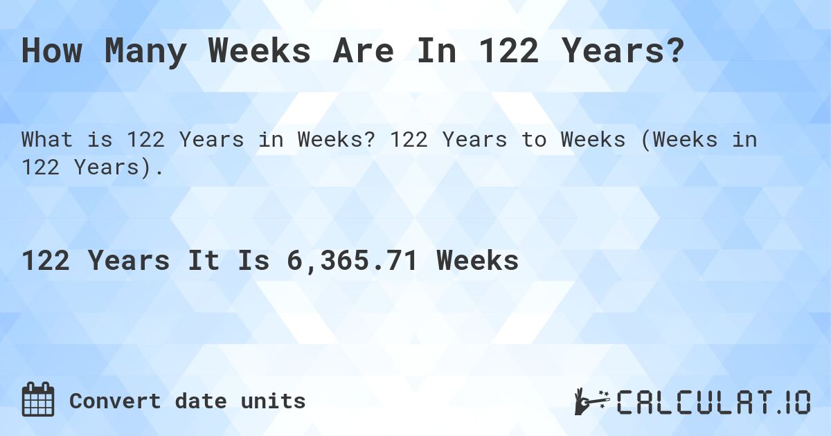 How Many Weeks Are In 122 Years?. 122 Years to Weeks (Weeks in 122 Years).