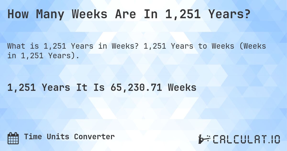 How Many Weeks Are In 1,251 Years?. 1,251 Years to Weeks (Weeks in 1,251 Years).