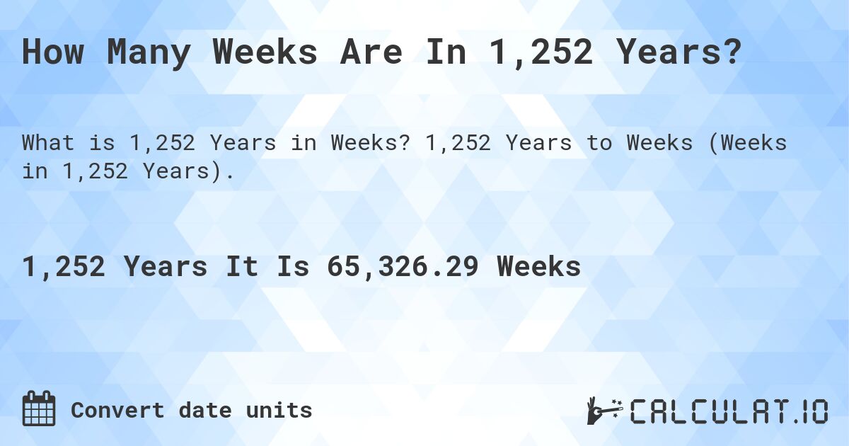 How Many Weeks Are In 1,252 Years?. 1,252 Years to Weeks (Weeks in 1,252 Years).