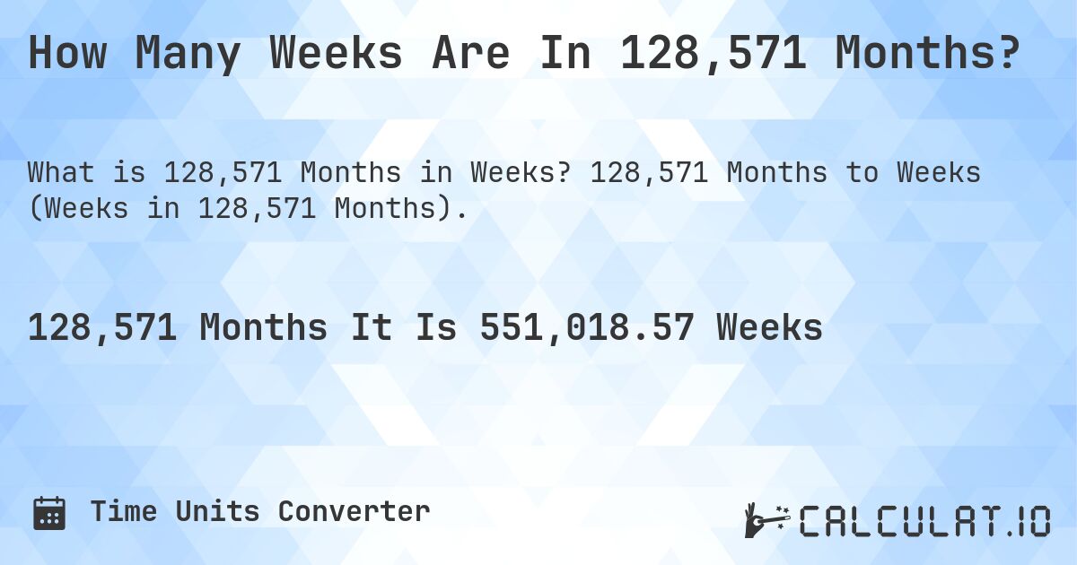 How Many Weeks Are In 128,571 Months?. 128,571 Months to Weeks (Weeks in 128,571 Months).