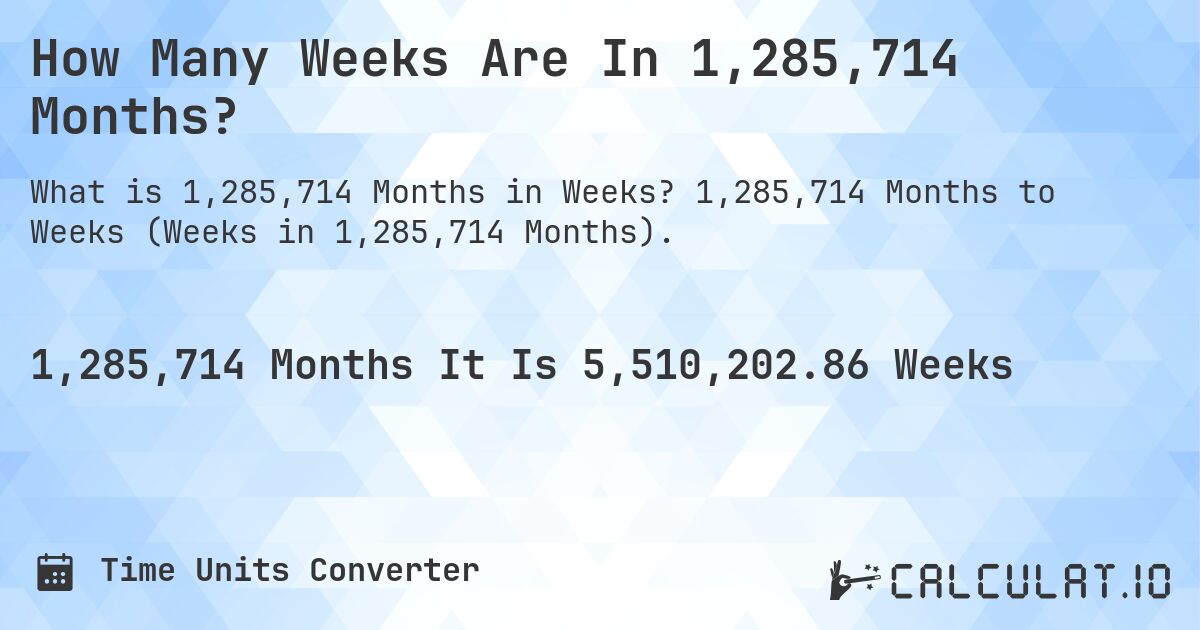 How Many Weeks Are In 1,285,714 Months?. 1,285,714 Months to Weeks (Weeks in 1,285,714 Months).