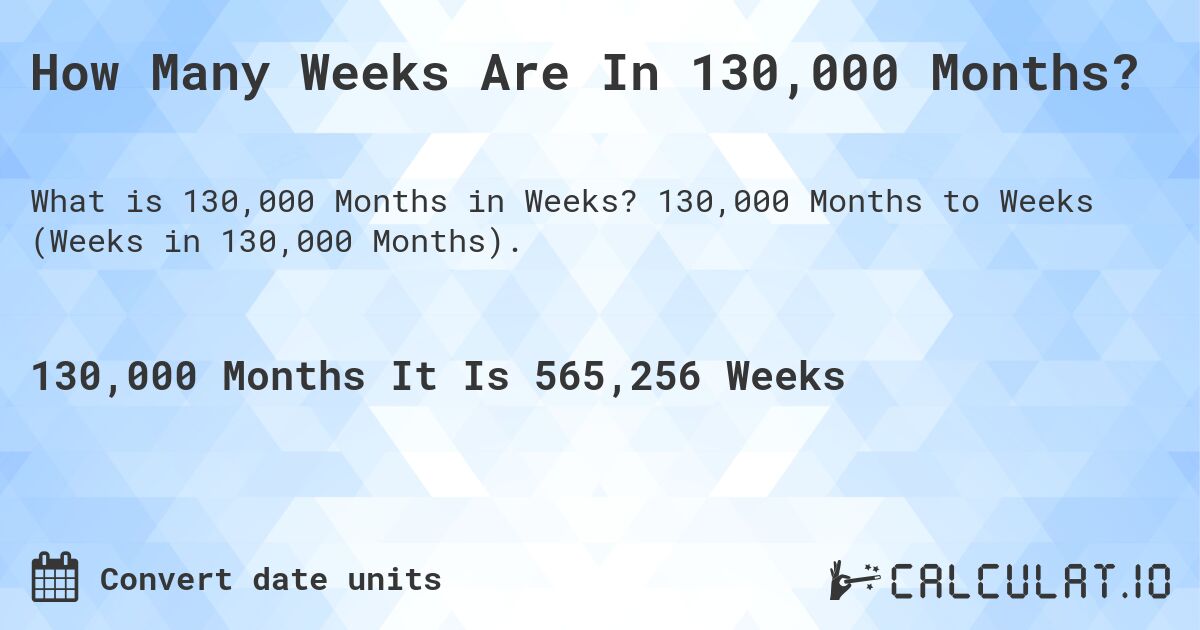 How Many Weeks Are In 130,000 Months?. 130,000 Months to Weeks (Weeks in 130,000 Months).