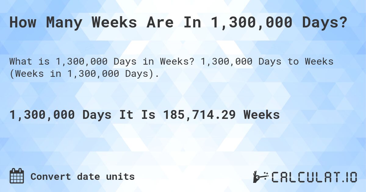 How Many Weeks Are In 1,300,000 Days?. 1,300,000 Days to Weeks (Weeks in 1,300,000 Days).