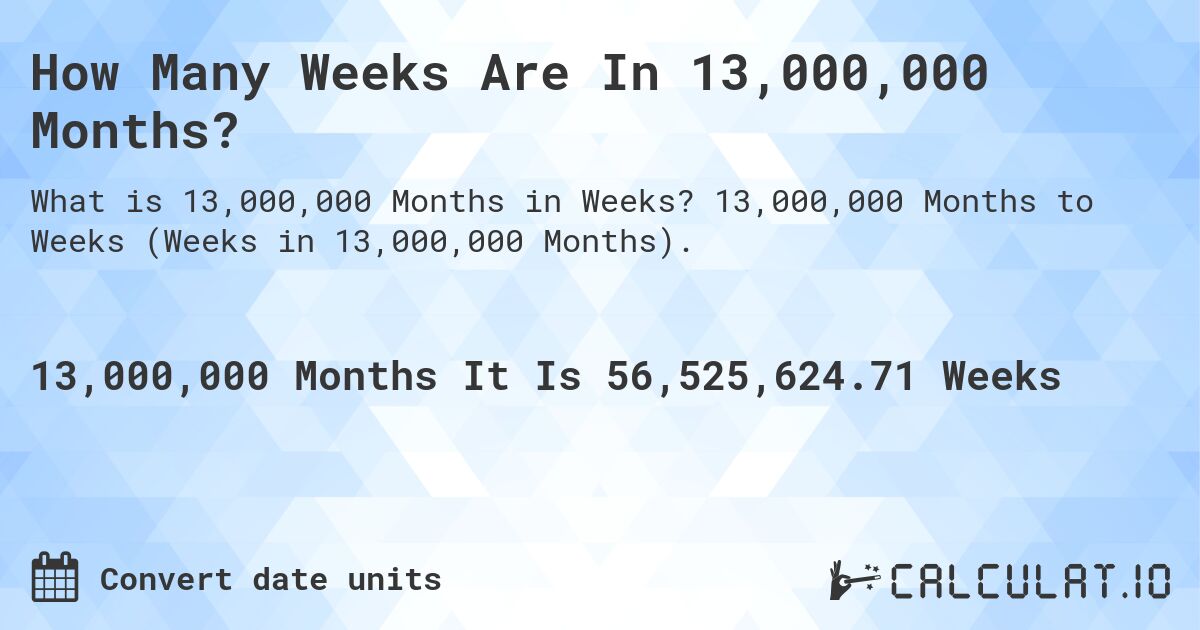 How Many Weeks Are In 13,000,000 Months?. 13,000,000 Months to Weeks (Weeks in 13,000,000 Months).