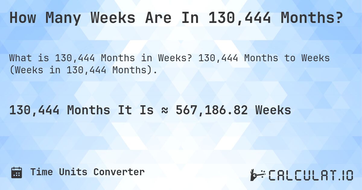 How Many Weeks Are In 130,444 Months?. 130,444 Months to Weeks (Weeks in 130,444 Months).