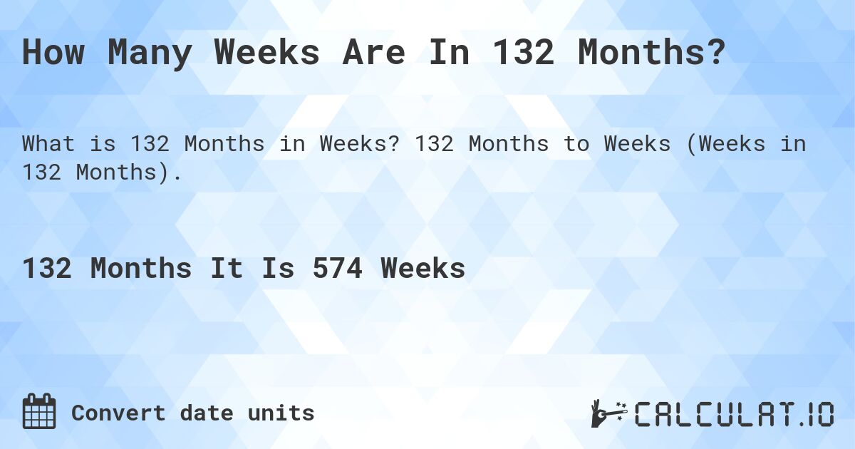 How Many Weeks Are In 132 Months?. 132 Months to Weeks (Weeks in 132 Months).