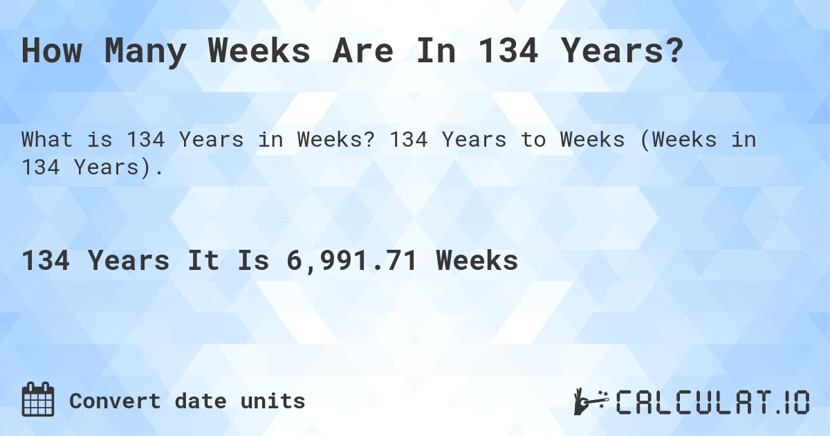 How Many Weeks Are In 134 Years?. 134 Years to Weeks (Weeks in 134 Years).