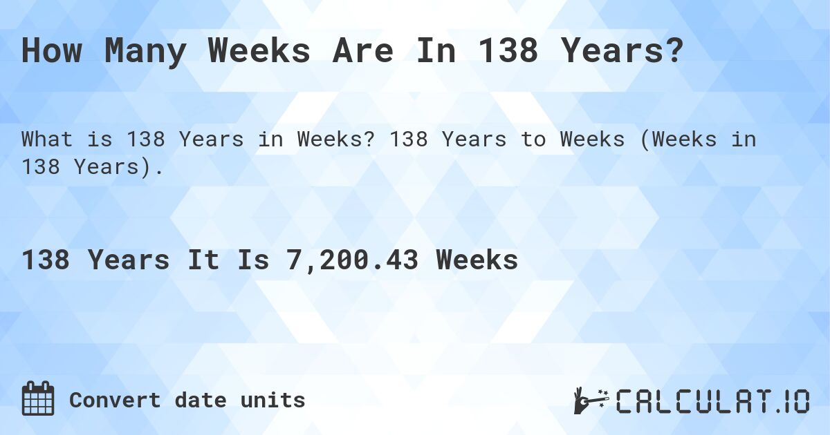 How Many Weeks Are In 138 Years?. 138 Years to Weeks (Weeks in 138 Years).