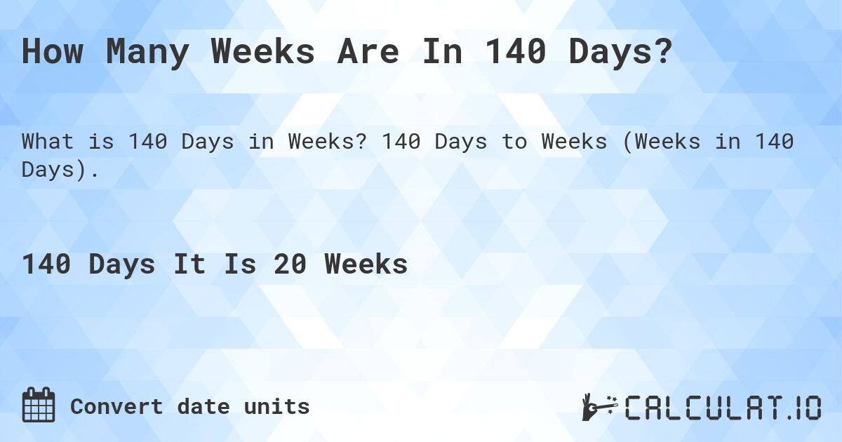 How Many Weeks Are In 140 Days?. 140 Days to Weeks (Weeks in 140 Days).