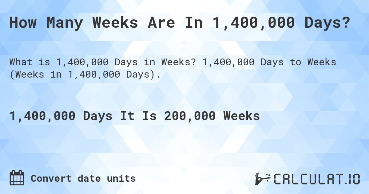 How Many Weeks Are In 1,400,000 Days?. 1,400,000 Days to Weeks (Weeks in 1,400,000 Days).