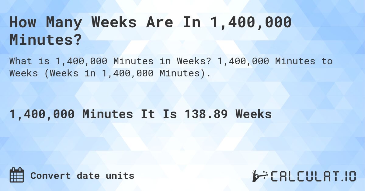 How Many Weeks Are In 1,400,000 Minutes?. 1,400,000 Minutes to Weeks (Weeks in 1,400,000 Minutes).