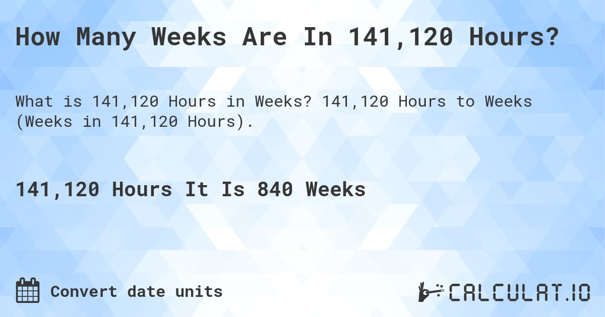 How Many Weeks Are In 141,120 Hours?. 141,120 Hours to Weeks (Weeks in 141,120 Hours).