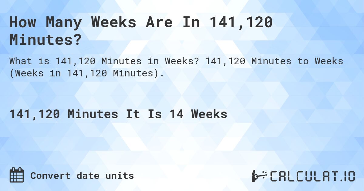 How Many Weeks Are In 141,120 Minutes?. 141,120 Minutes to Weeks (Weeks in 141,120 Minutes).