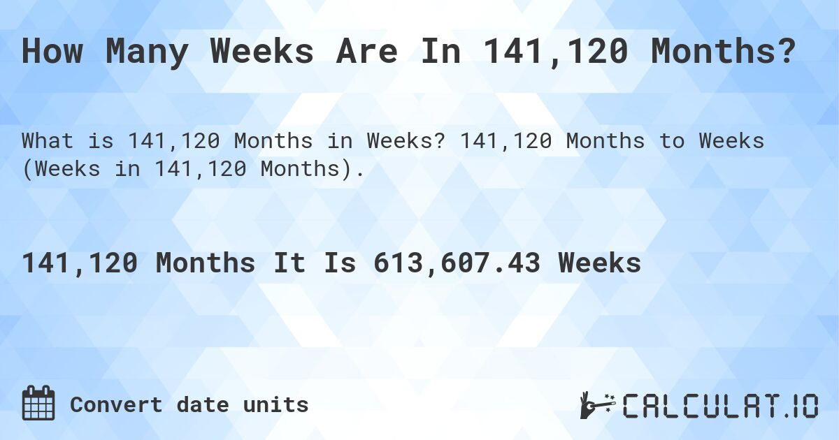 How Many Weeks Are In 141,120 Months?. 141,120 Months to Weeks (Weeks in 141,120 Months).