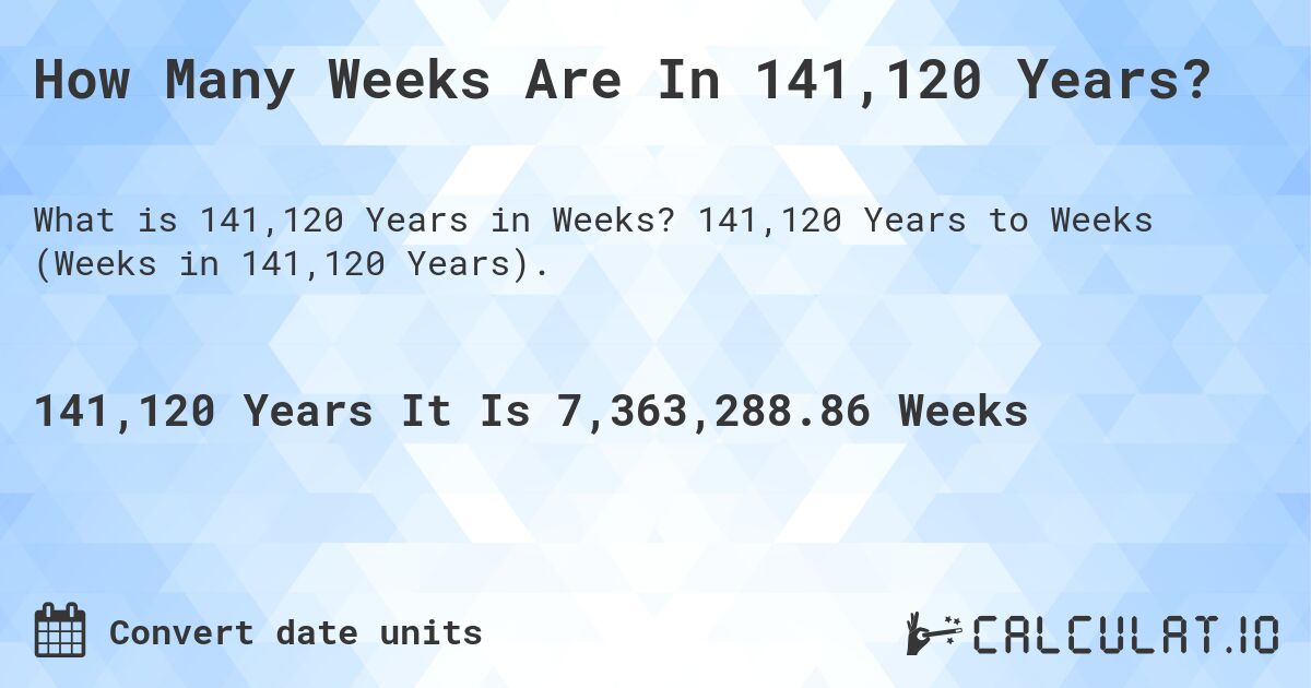 How Many Weeks Are In 141,120 Years?. 141,120 Years to Weeks (Weeks in 141,120 Years).