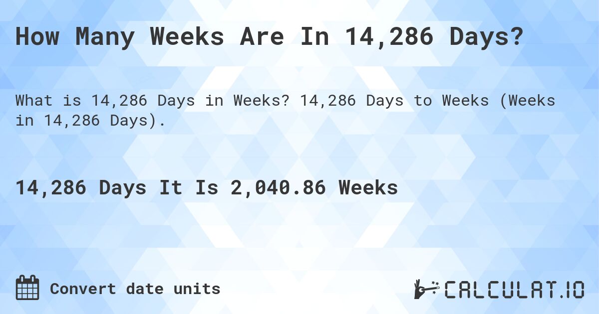 How Many Weeks Are In 14,286 Days?. 14,286 Days to Weeks (Weeks in 14,286 Days).