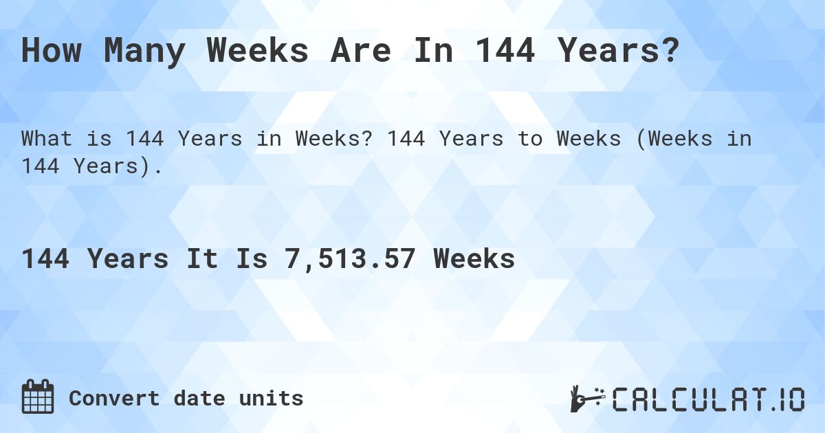 How Many Weeks Are In 144 Years?. 144 Years to Weeks (Weeks in 144 Years).
