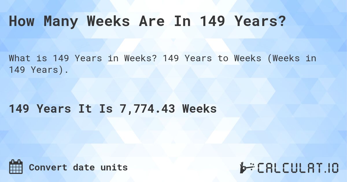 How Many Weeks Are In 149 Years?. 149 Years to Weeks (Weeks in 149 Years).