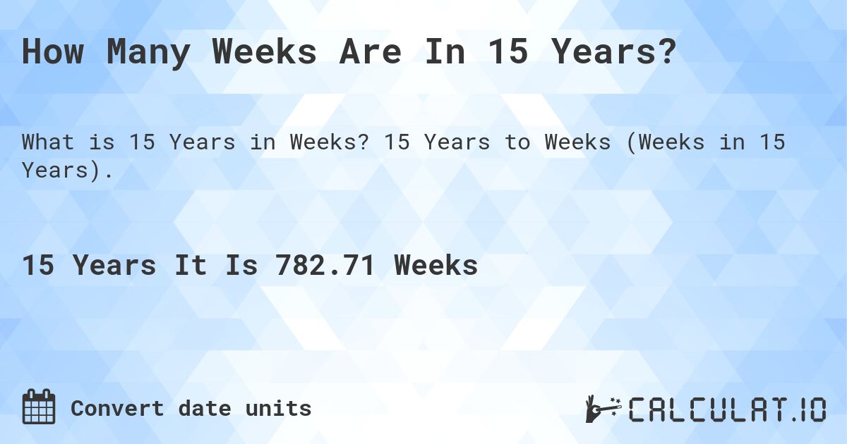 How Many Weeks Are In 15 Years?. 15 Years to Weeks (Weeks in 15 Years).