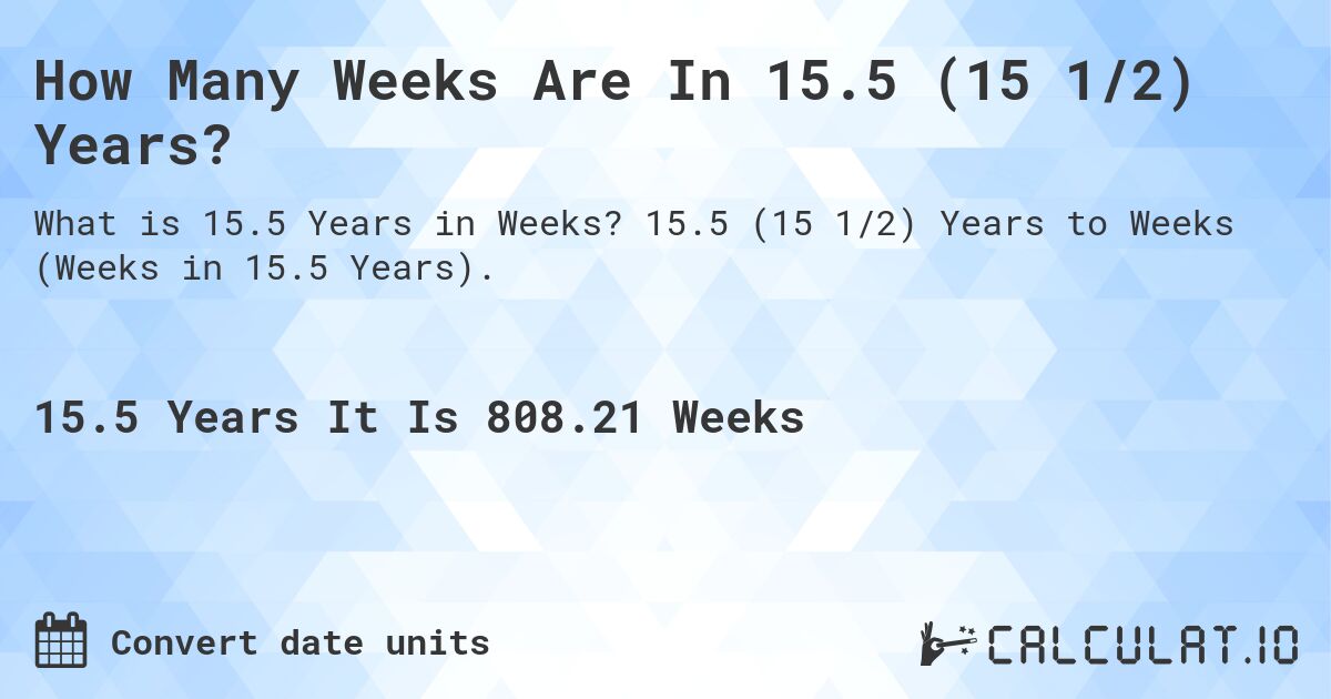 How Many Weeks Are In 15.5 (15 1/2) Years?. 15.5 (15 1/2) Years to Weeks (Weeks in 15.5 Years).