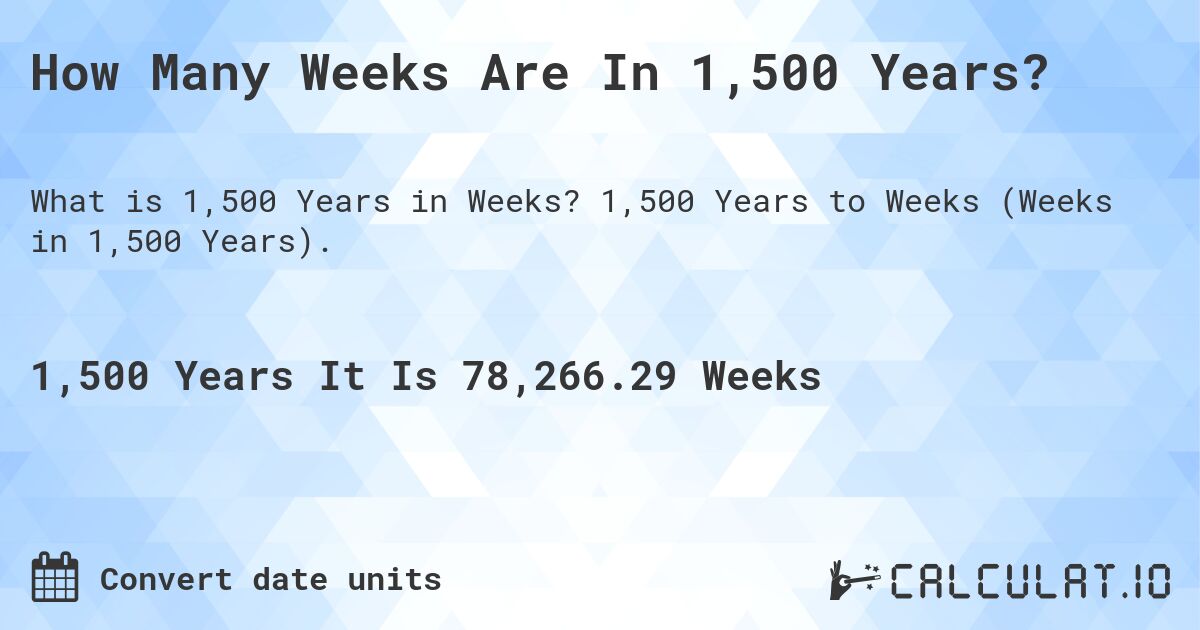 How Many Weeks Are In 1,500 Years?. 1,500 Years to Weeks (Weeks in 1,500 Years).
