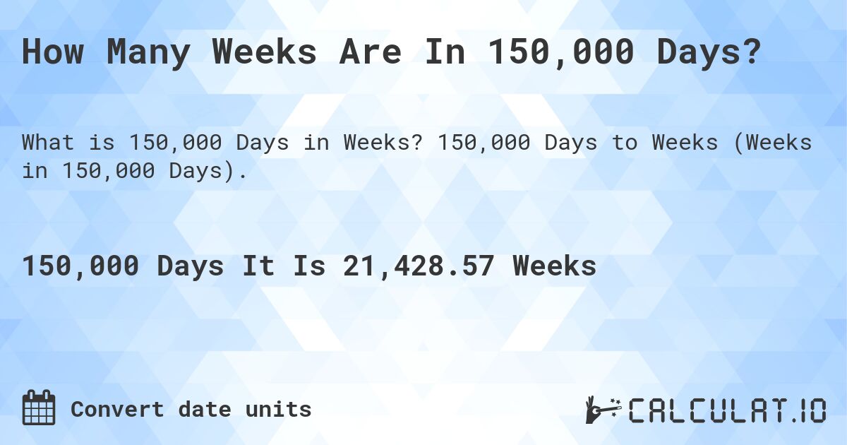 How Many Weeks Are In 150,000 Days?. 150,000 Days to Weeks (Weeks in 150,000 Days).