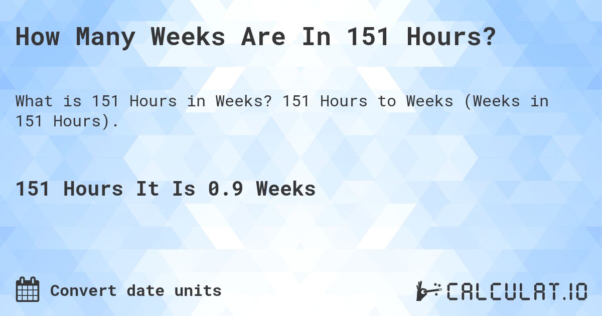 How Many Weeks Are In 151 Hours?. 151 Hours to Weeks (Weeks in 151 Hours).