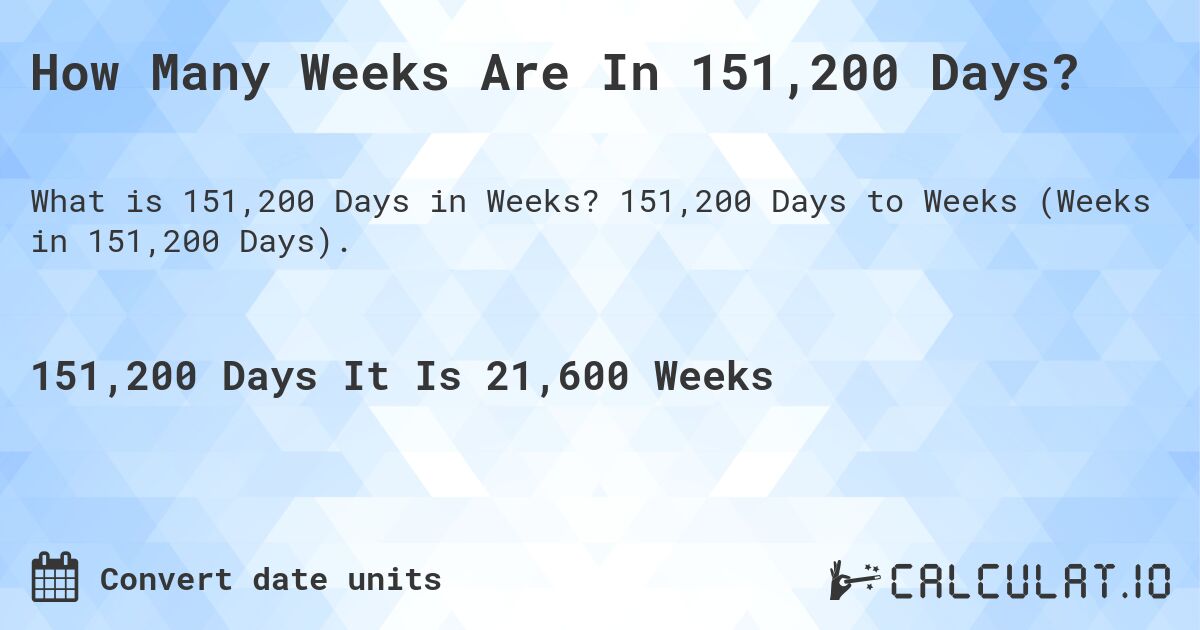 How Many Weeks Are In 151,200 Days?. 151,200 Days to Weeks (Weeks in 151,200 Days).