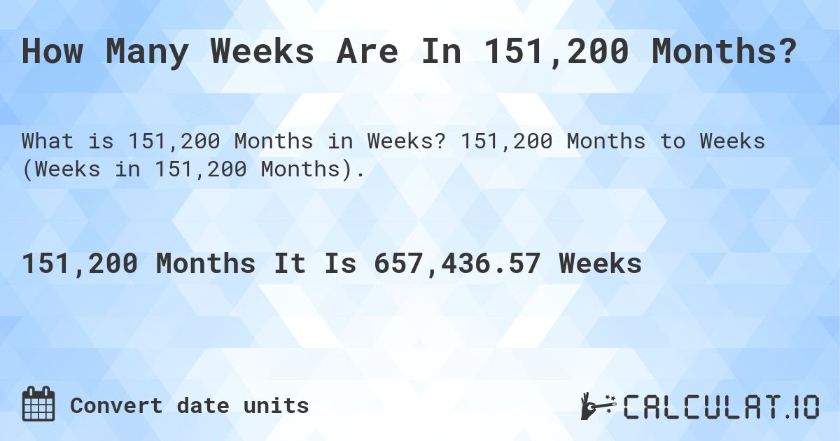 How Many Weeks Are In 151,200 Months?. 151,200 Months to Weeks (Weeks in 151,200 Months).