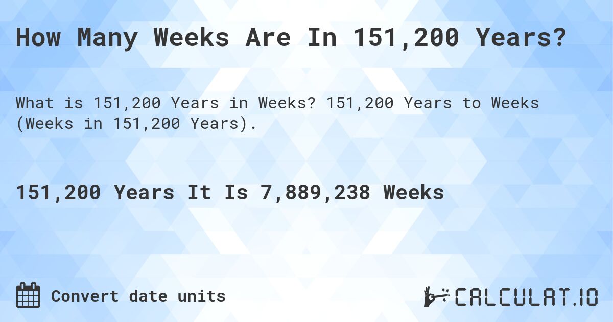 How Many Weeks Are In 151,200 Years?. 151,200 Years to Weeks (Weeks in 151,200 Years).