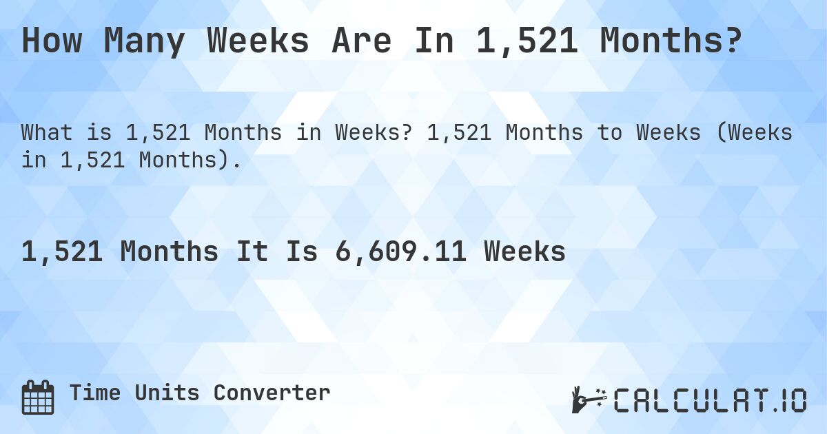 How Many Weeks Are In 1,521 Months?. 1,521 Months to Weeks (Weeks in 1,521 Months).