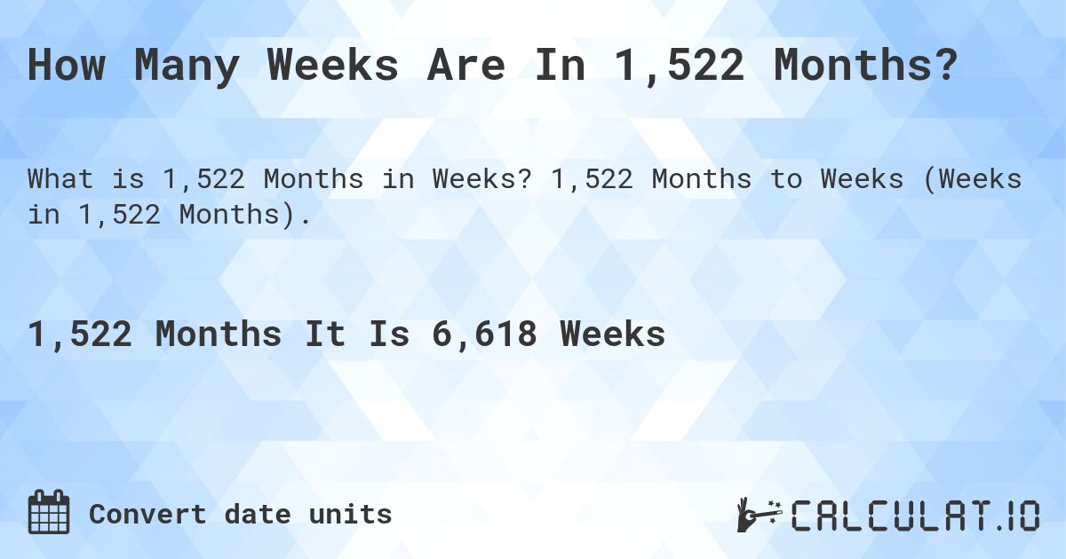 How Many Weeks Are In 1,522 Months?. 1,522 Months to Weeks (Weeks in 1,522 Months).