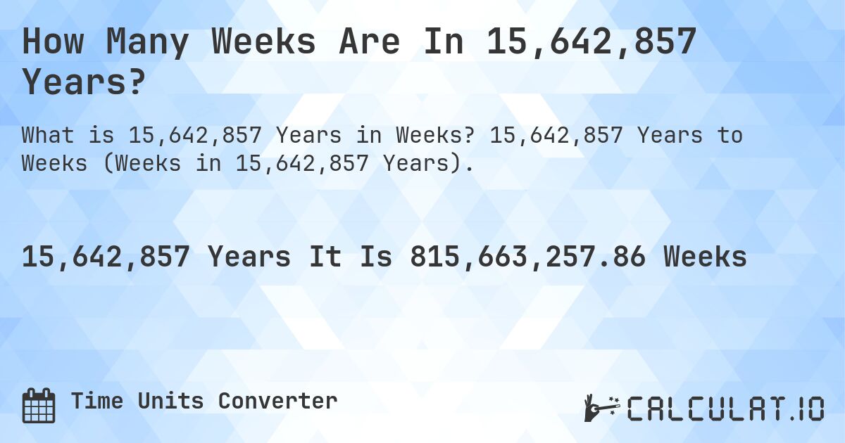 How Many Weeks Are In 15,642,857 Years?. 15,642,857 Years to Weeks (Weeks in 15,642,857 Years).