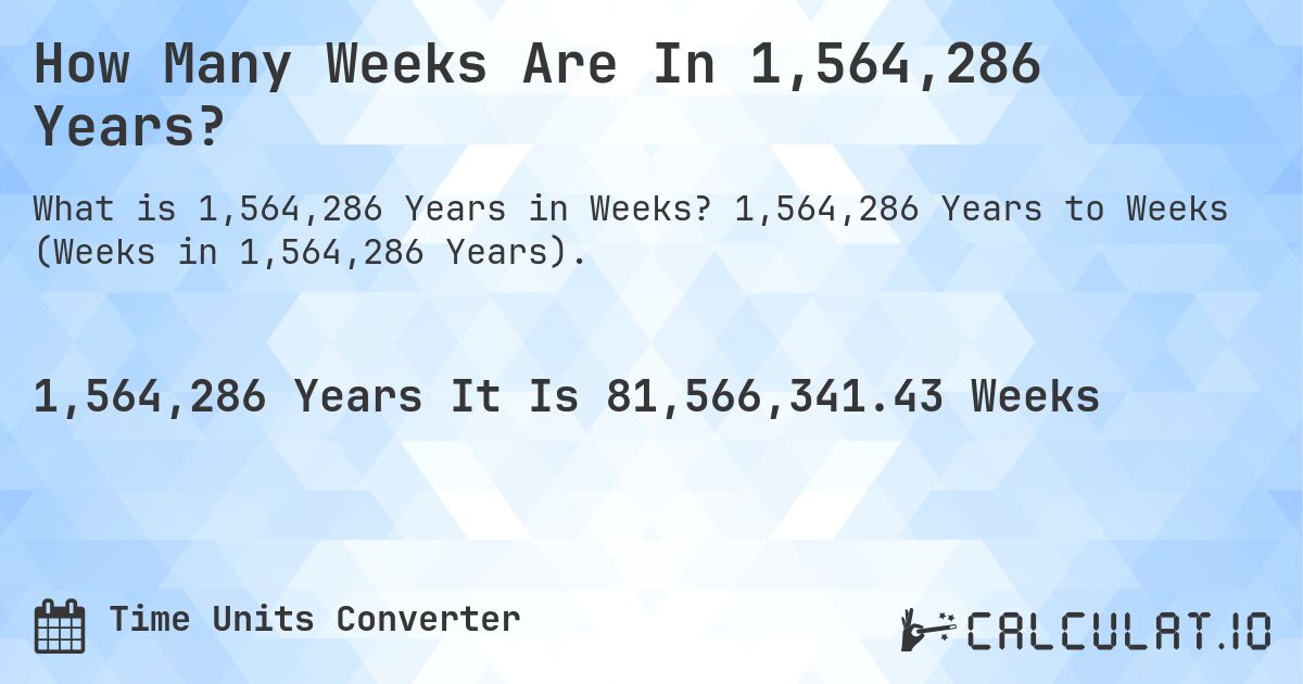 How Many Weeks Are In 1,564,286 Years?. 1,564,286 Years to Weeks (Weeks in 1,564,286 Years).
