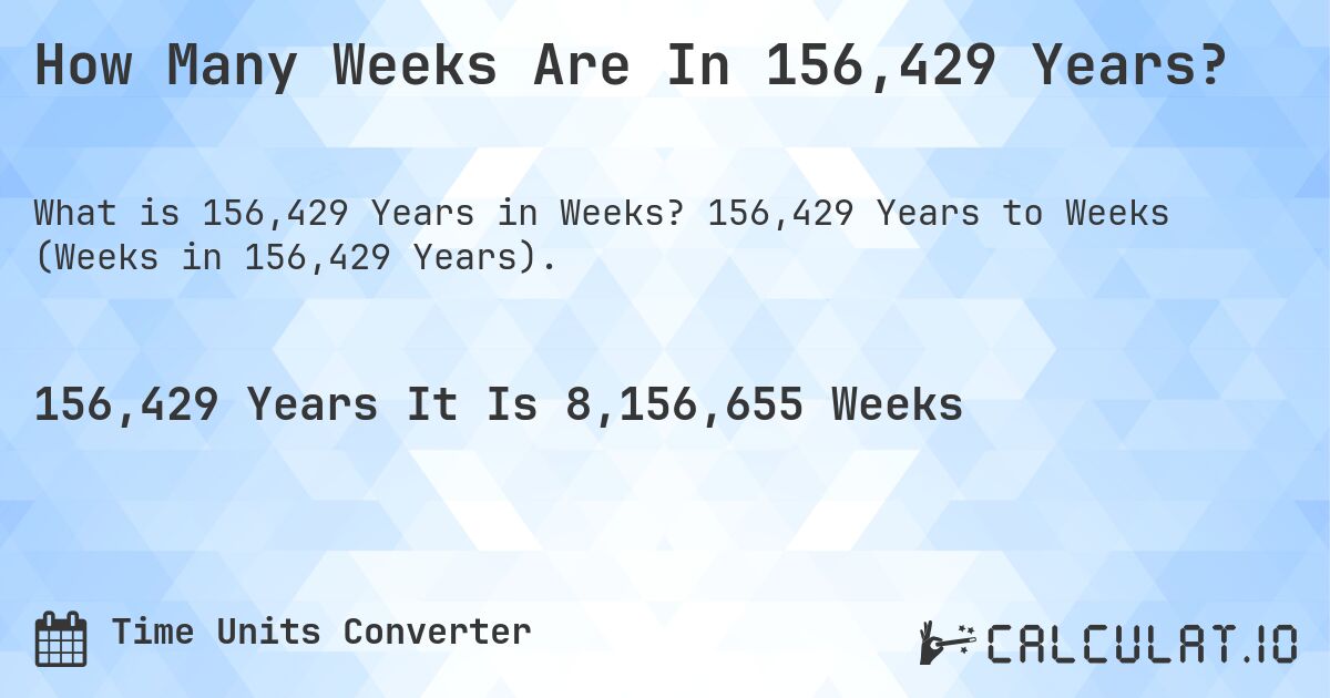 How Many Weeks Are In 156,429 Years?. 156,429 Years to Weeks (Weeks in 156,429 Years).