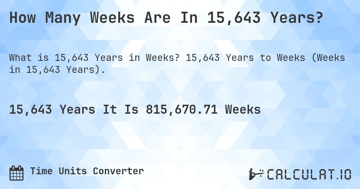 How Many Weeks Are In 15,643 Years?. 15,643 Years to Weeks (Weeks in 15,643 Years).