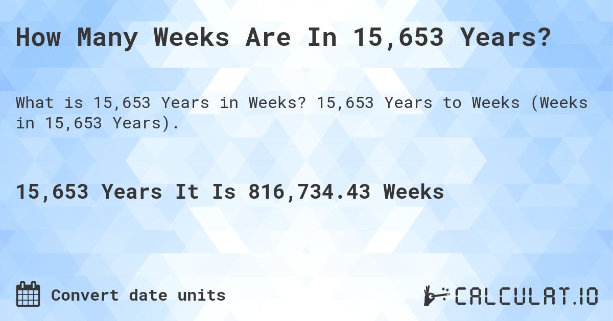 How Many Weeks Are In 15,653 Years?. 15,653 Years to Weeks (Weeks in 15,653 Years).