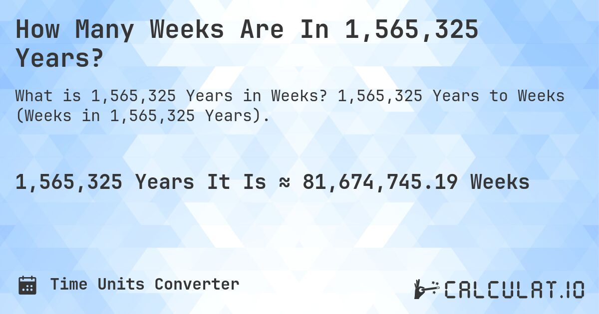 How Many Weeks Are In 1,565,325 Years?. 1,565,325 Years to Weeks (Weeks in 1,565,325 Years).