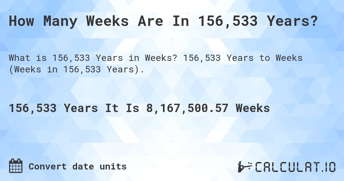 How Many Weeks Are In 156,533 Years?. 156,533 Years to Weeks (Weeks in 156,533 Years).