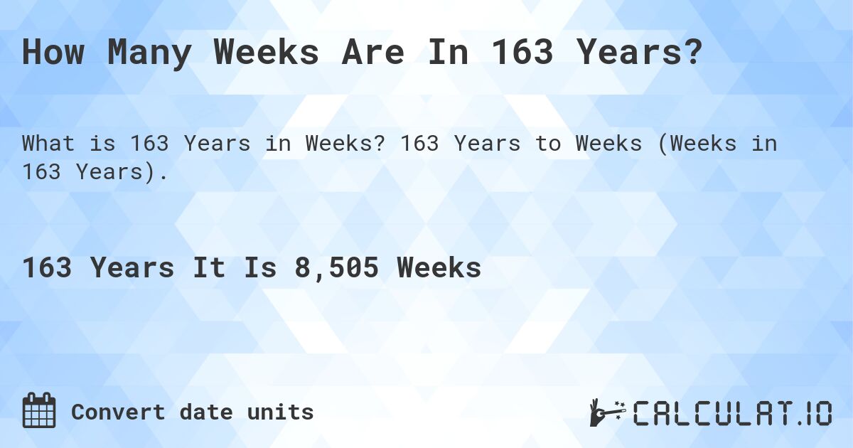 How Many Weeks Are In 163 Years?. 163 Years to Weeks (Weeks in 163 Years).