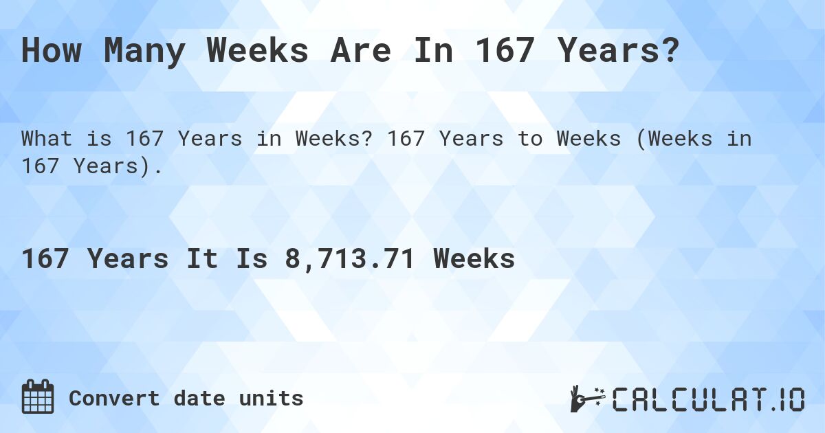 How Many Weeks Are In 167 Years?. 167 Years to Weeks (Weeks in 167 Years).