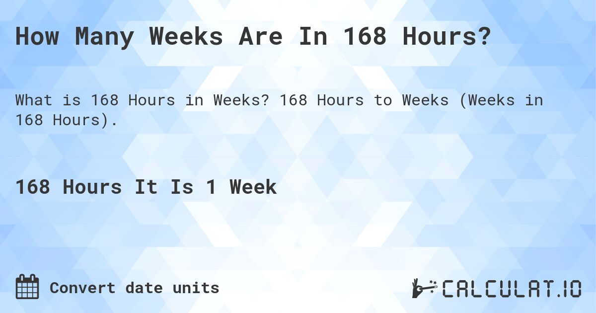 How Many Weeks Are In 168 Hours?. 168 Hours to Weeks (Weeks in 168 Hours).