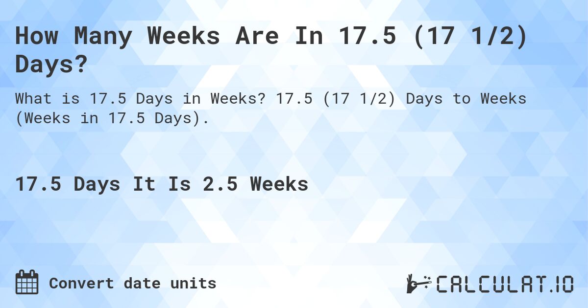 How Many Weeks Are In 17.5 (17 1/2) Days?. 17.5 (17 1/2) Days to Weeks (Weeks in 17.5 Days).
