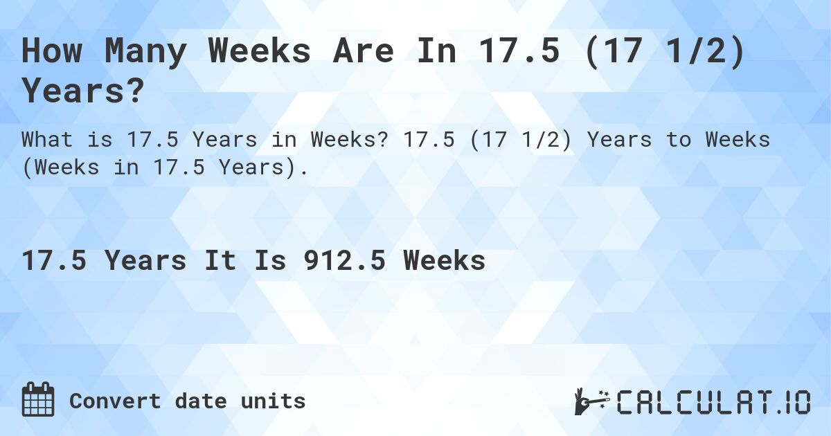 How Many Weeks Are In 17.5 (17 1/2) Years?. 17.5 (17 1/2) Years to Weeks (Weeks in 17.5 Years).