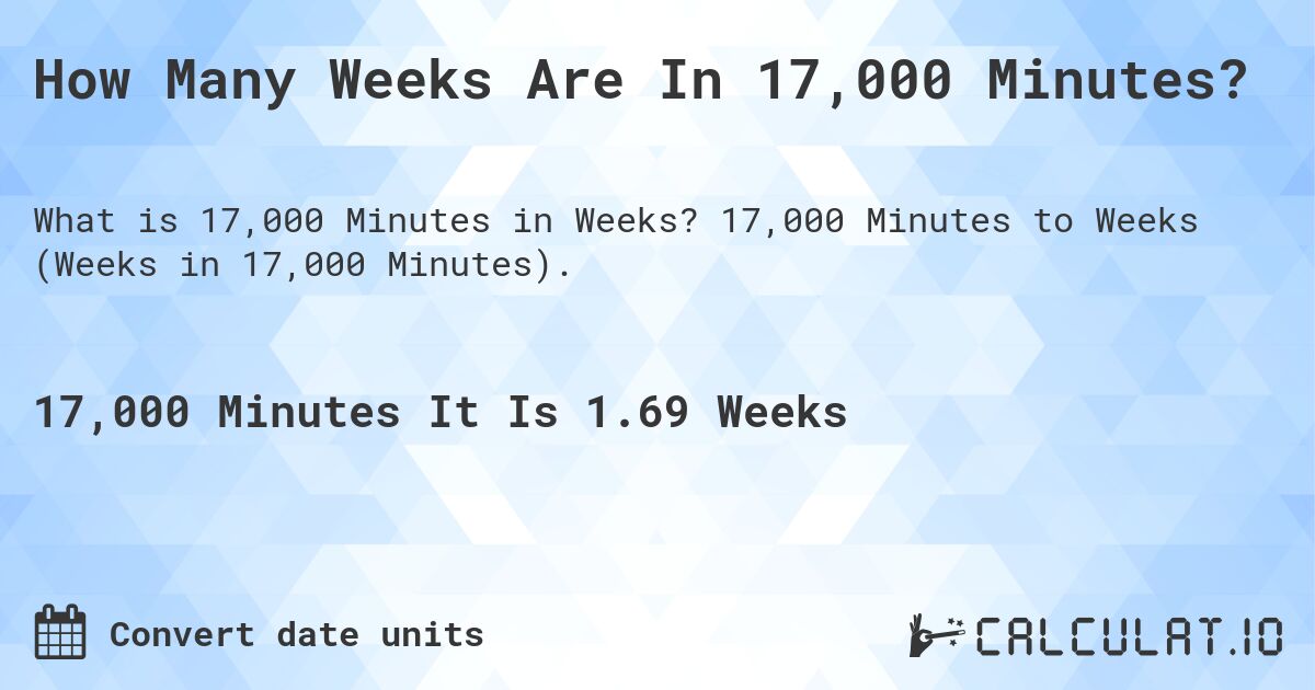 How Many Weeks Are In 17,000 Minutes?. 17,000 Minutes to Weeks (Weeks in 17,000 Minutes).