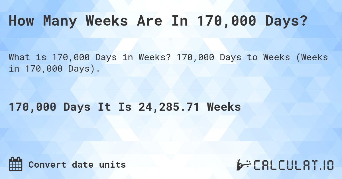 How Many Weeks Are In 170,000 Days?. 170,000 Days to Weeks (Weeks in 170,000 Days).